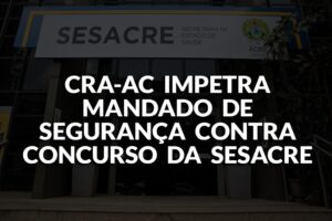 Read more about the article CRA-AC impetra Mandado de Segurança contra Concurso da SESACRE