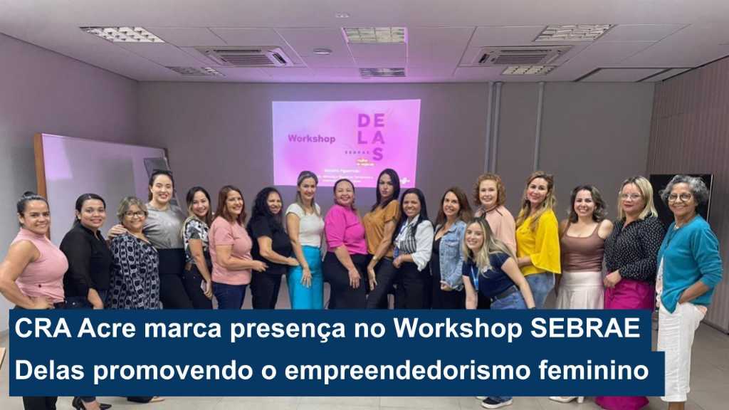 Você está visualizando atualmente CRA Acre marca presença no Workshop SEBRAE Delas promovendo o empreendedorismo feminino