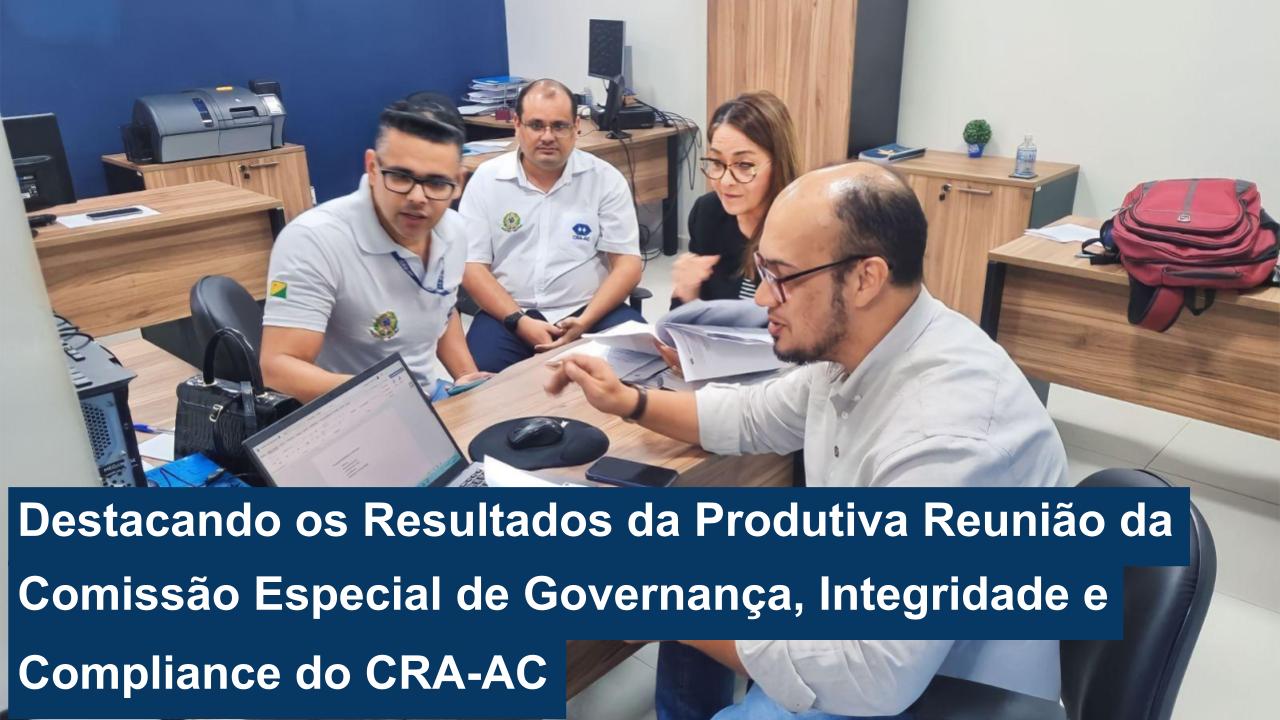 Você está visualizando atualmente Destacando os Resultados da Produtiva Reunião da Comissão Especial de Governança, Integridade e Compliance do CRA-AC